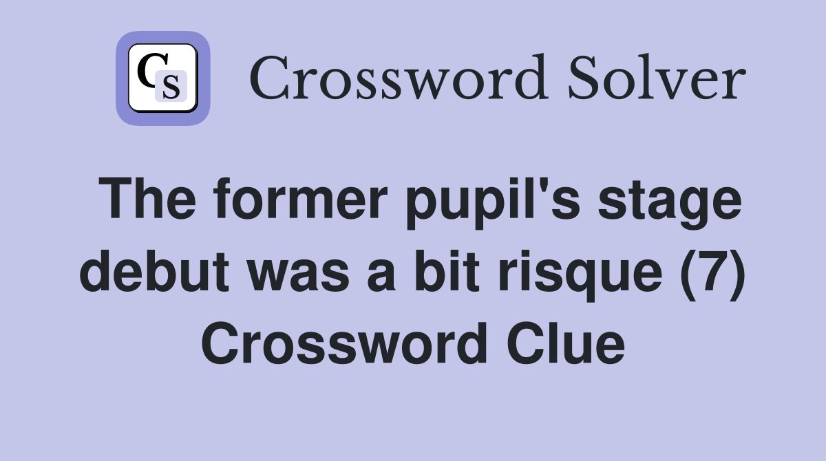 The former pupil's stage debut was a bit risque (7) Crossword Clue